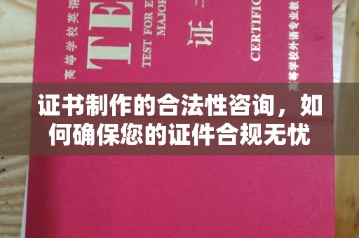 金城江证书制作的合法性咨询，如何确保您的证件合规无忧