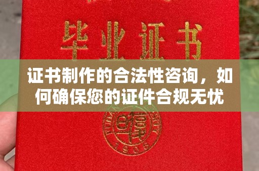 金城江证书制作的合法性咨询，如何确保您的证件合规无忧
