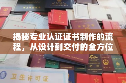 金城江揭秘专业认证证书制作的流程，从设计到交付的全方位指南