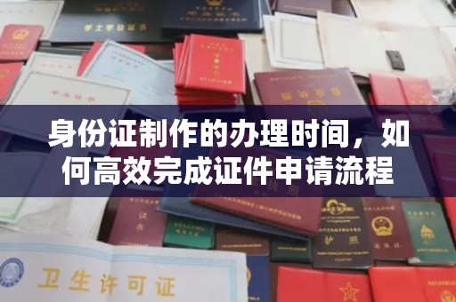 金城江身份证制作的办理时间，如何高效完成证件申请流程