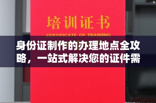 金城江身份证制作的办理地点全攻略，一站式解决您的证件需求