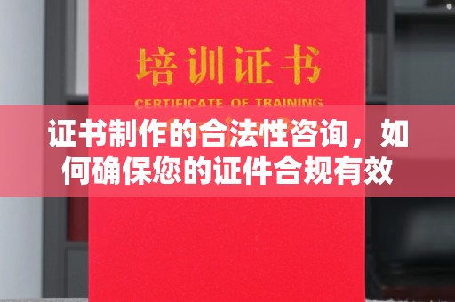 金城江证书制作的合法性咨询，如何确保您的证件合规有效