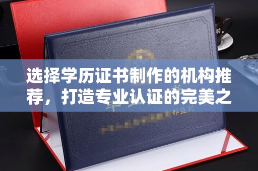金城江选择学历证书制作的机构推荐，打造专业认证的完美之选