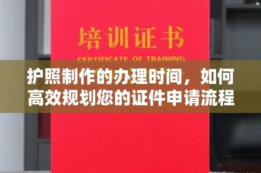 金城江护照制作的办理时间，如何高效规划您的证件申请流程