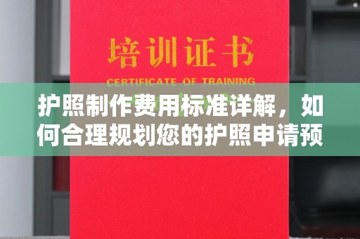 金城江护照制作费用标准详解，如何合理规划您的护照申请预算