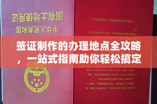 金城江签证制作的办理地点全攻略，一站式指南助你轻松搞定签证