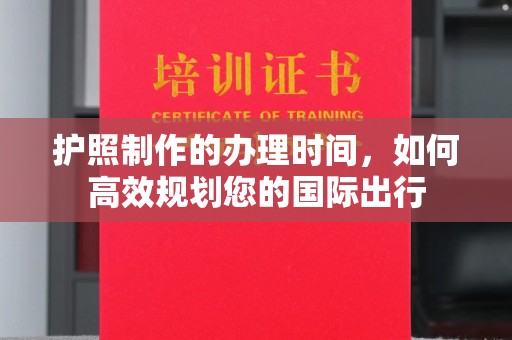 金城江护照制作的办理时间，如何高效规划您的国际出行