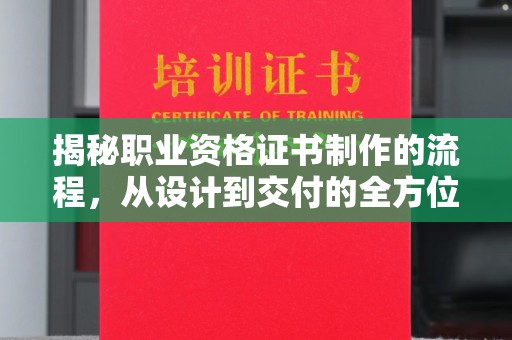 金城江揭秘职业资格证书制作的流程，从设计到交付的全方位解析